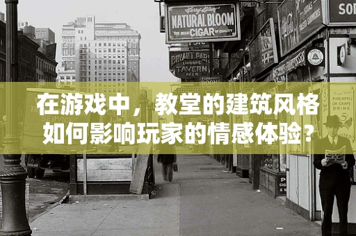 在游戏中，教堂的建筑风格如何影响玩家的情感体验？