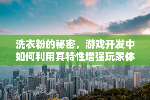 洗衣粉的秘密，游戏开发中如何利用其特性增强玩家体验？