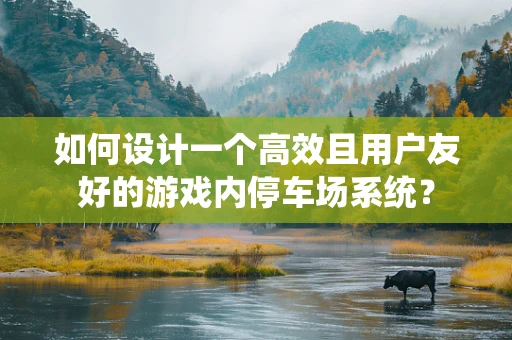如何设计一个高效且用户友好的游戏内停车场系统？