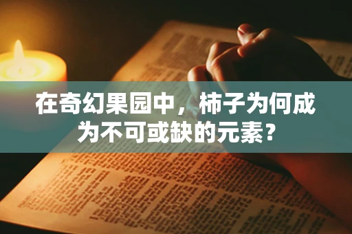 在奇幻果园中，柿子为何成为不可或缺的元素？