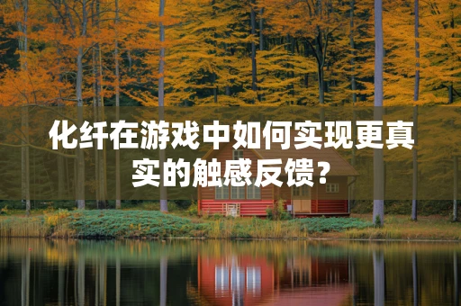化纤在游戏中如何实现更真实的触感反馈？