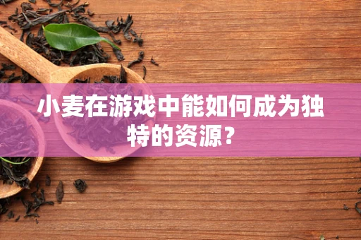小麦在游戏中能如何成为独特的资源？