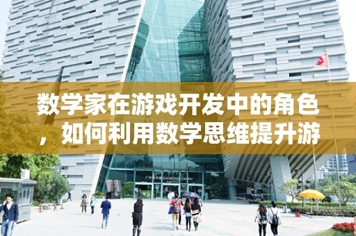 数学家在游戏开发中的角色，如何利用数学思维提升游戏体验？