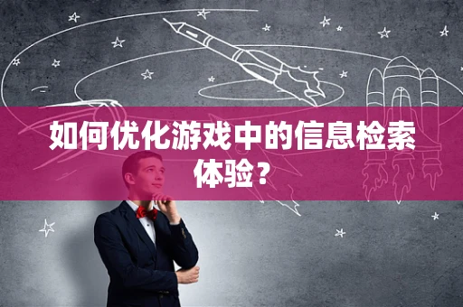 如何优化游戏中的信息检索体验？