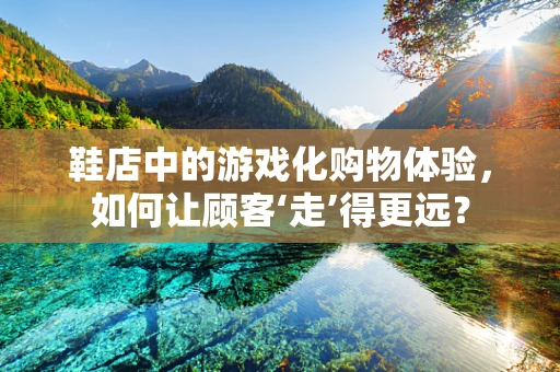 鞋店中的游戏化购物体验，如何让顾客‘走’得更远？
