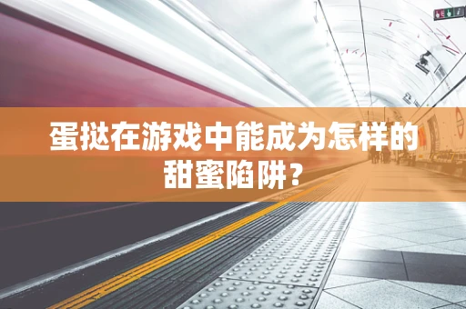 蛋挞在游戏中能成为怎样的甜蜜陷阱？