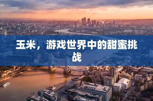玉米，游戏世界中的甜蜜挑战