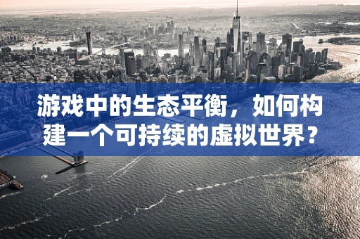 游戏中的生态平衡，如何构建一个可持续的虚拟世界？