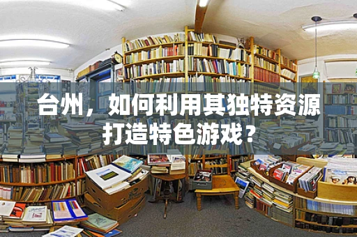 台州，如何利用其独特资源打造特色游戏？