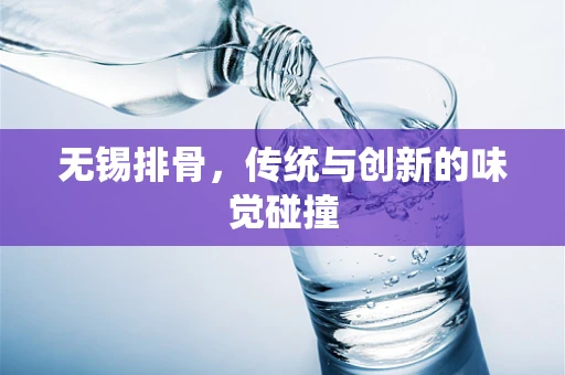 无锡排骨，传统与创新的味觉碰撞