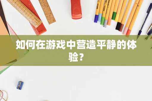 如何在游戏中营造平静的体验？
