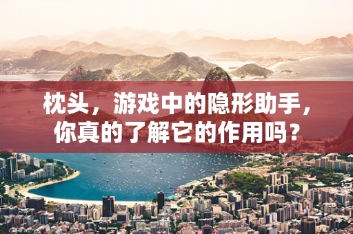 枕头，游戏中的隐形助手，你真的了解它的作用吗？