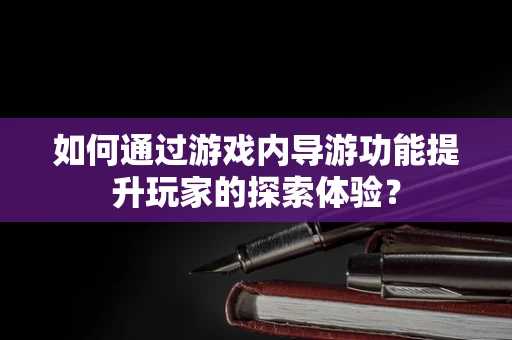 如何通过游戏内导游功能提升玩家的探索体验？