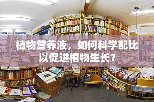 植物营养液，如何科学配比以促进植物生长？