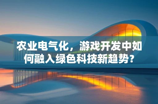 农业电气化，游戏开发中如何融入绿色科技新趋势？
