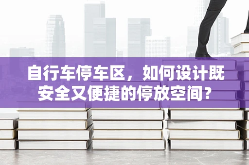 自行车停车区，如何设计既安全又便捷的停放空间？