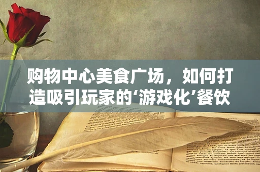 购物中心美食广场，如何打造吸引玩家的‘游戏化’餐饮体验？