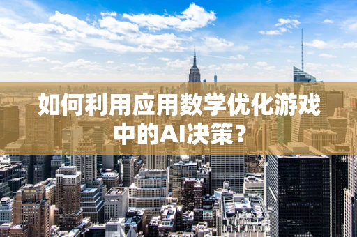 如何利用应用数学优化游戏中的AI决策？