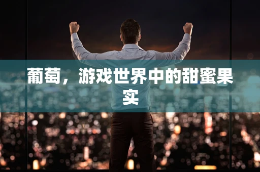 葡萄，游戏世界中的甜蜜果实