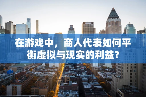 在游戏中，商人代表如何平衡虚拟与现实的利益？
