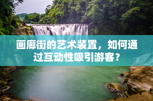 画廊街的艺术装置，如何通过互动性吸引游客？