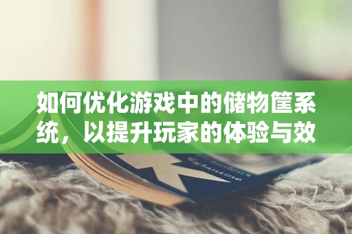 如何优化游戏中的储物筐系统，以提升玩家的体验与效率？