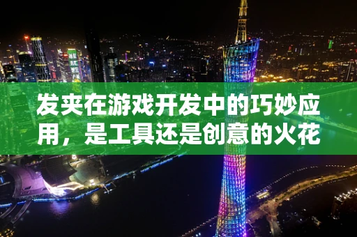 发夹在游戏开发中的巧妙应用，是工具还是创意的火花？