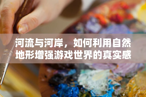 河流与河岸，如何利用自然地形增强游戏世界的真实感？