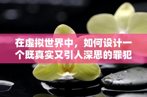 在虚拟世界中，如何设计一个既真实又引人深思的罪犯AI？