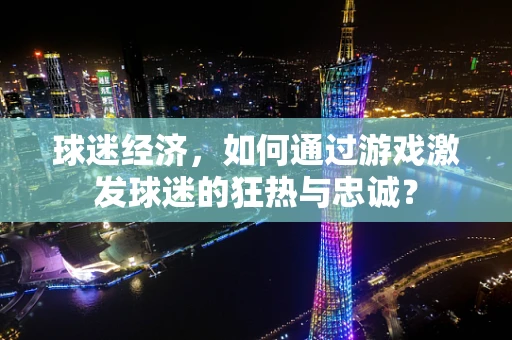 球迷经济，如何通过游戏激发球迷的狂热与忠诚？
