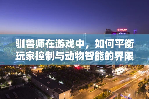 驯兽师在游戏中，如何平衡玩家控制与动物智能的界限？