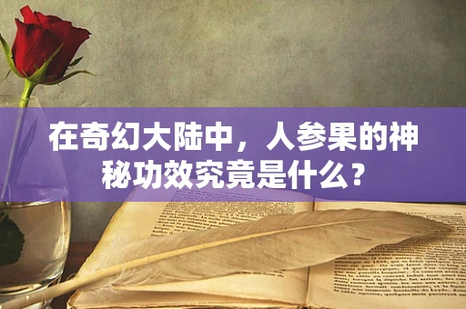 在奇幻大陆中，人参果的神秘功效究竟是什么？