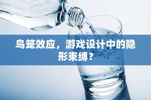 鸟笼效应，游戏设计中的隐形束缚？