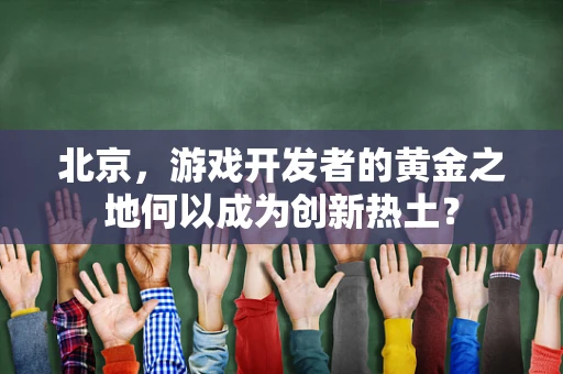 北京，游戏开发者的黄金之地何以成为创新热土？