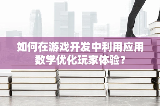 如何在游戏开发中利用应用数学优化玩家体验？