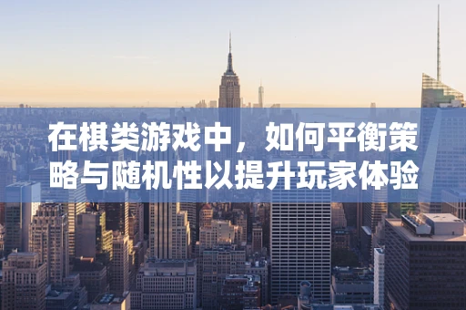 在棋类游戏中，如何平衡策略与随机性以提升玩家体验？