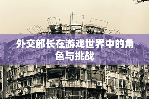 外交部长在游戏世界中的角色与挑战