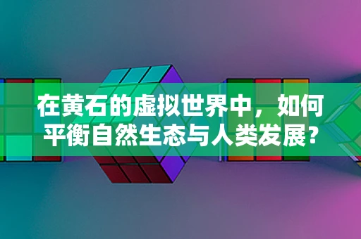 在黄石的虚拟世界中，如何平衡自然生态与人类发展？