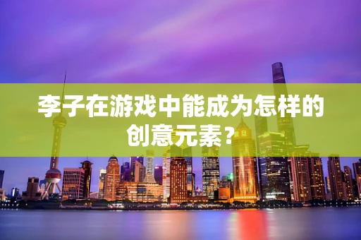 李子在游戏中能成为怎样的创意元素？