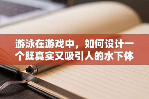 游泳在游戏中，如何设计一个既真实又吸引人的水下体验？
