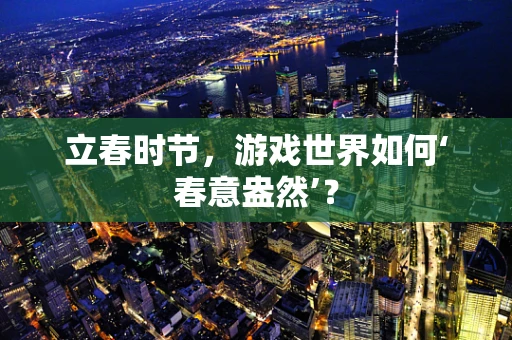 立春时节，游戏世界如何‘春意盎然’？