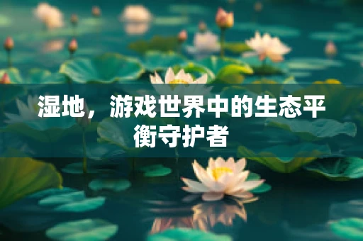 湿地，游戏世界中的生态平衡守护者