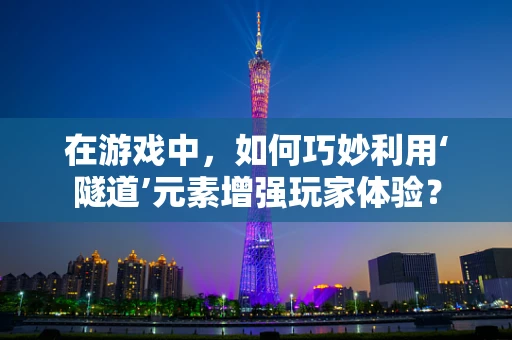 在游戏中，如何巧妙利用‘隧道’元素增强玩家体验？