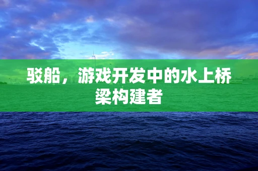 驳船，游戏开发中的水上桥梁构建者
