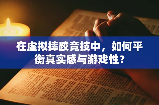 在虚拟摔跤竞技中，如何平衡真实感与游戏性？