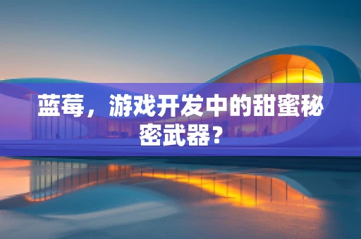 蓝莓，游戏开发中的甜蜜秘密武器？