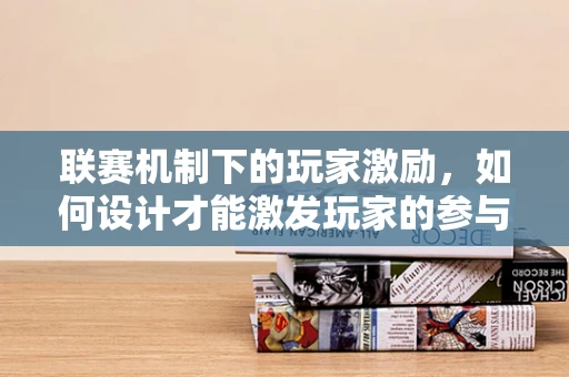 联赛机制下的玩家激励，如何设计才能激发玩家的参与热情？