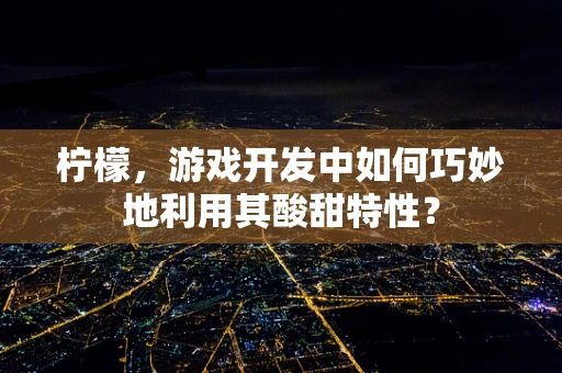 柠檬，游戏开发中如何巧妙地利用其酸甜特性？