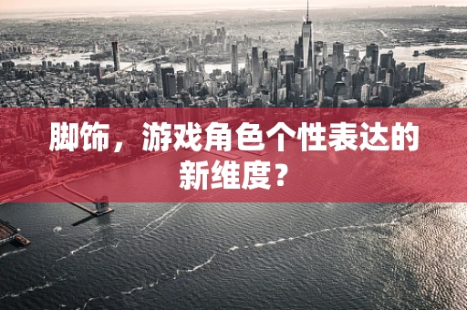 脚饰，游戏角色个性表达的新维度？