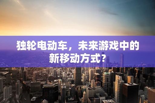 独轮电动车，未来游戏中的新移动方式？